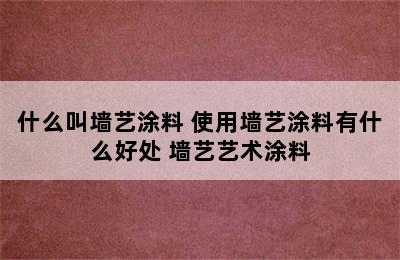 什么叫墙艺涂料 使用墙艺涂料有什么好处 墙艺艺术涂料